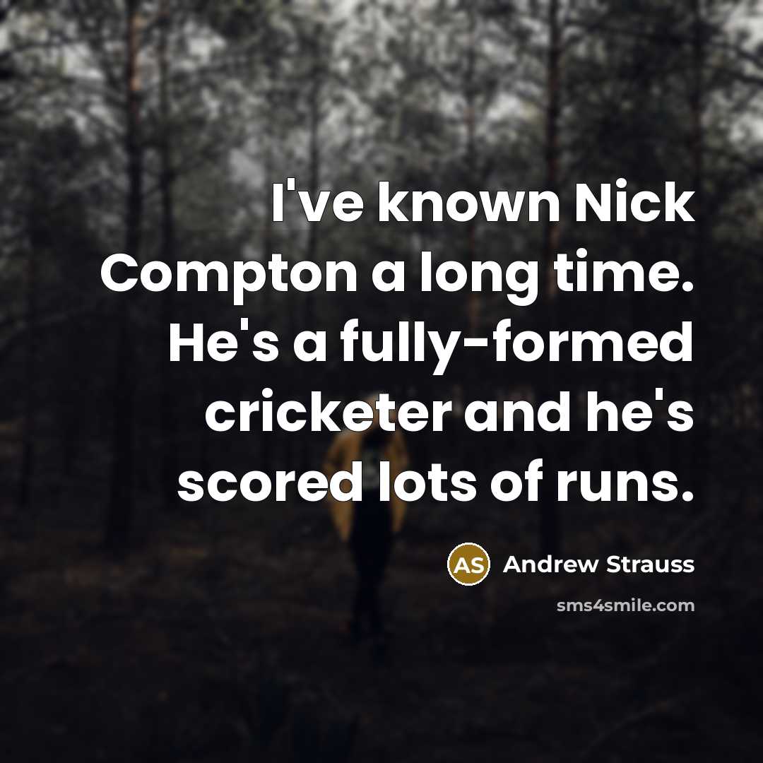 “I've known Nick Compton a long time. He's a fully-formed cricketer and he's scored lots of runs.” quote by Andrew Strauss