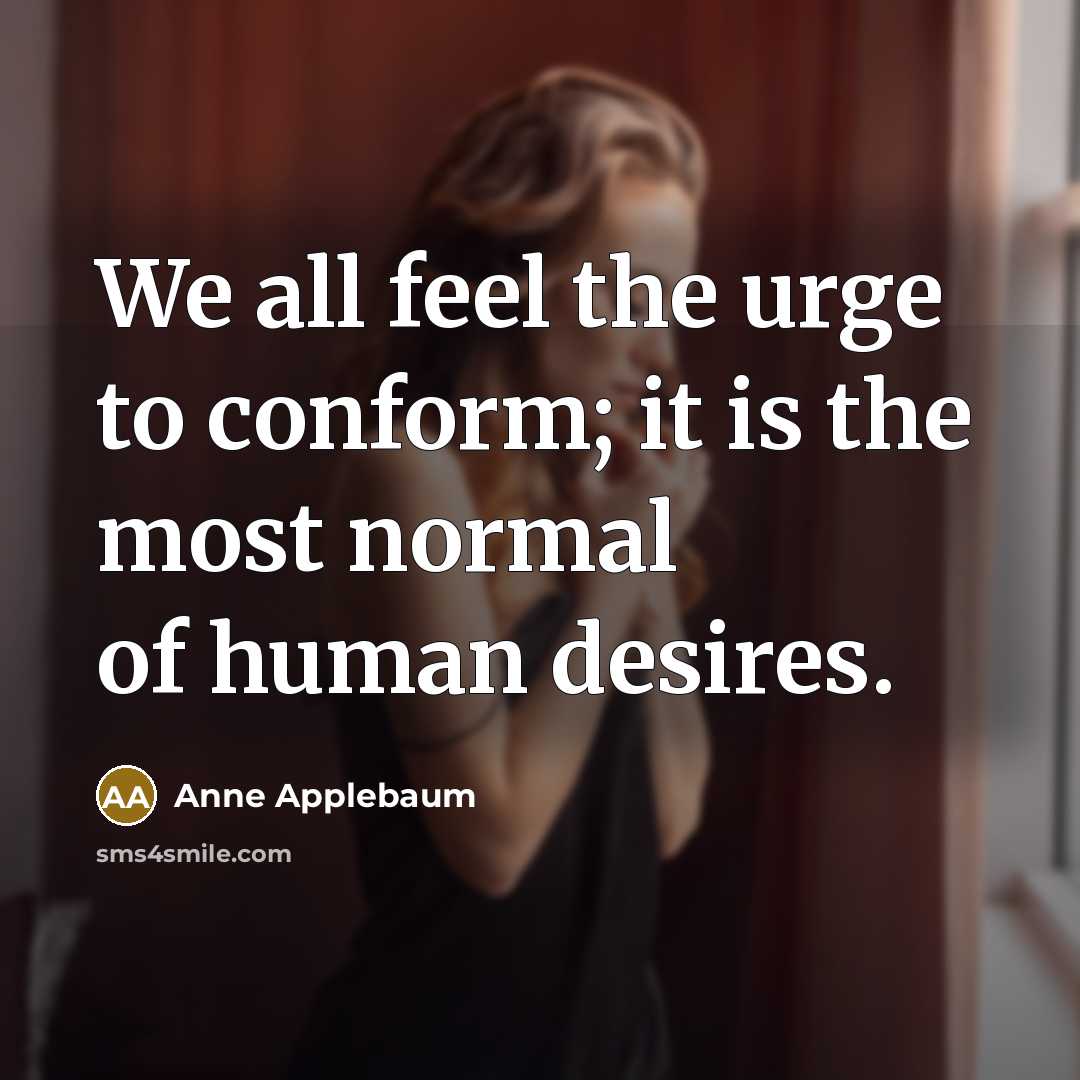 “We all feel the urge to conform; it is the…” quote by Anne Applebaum