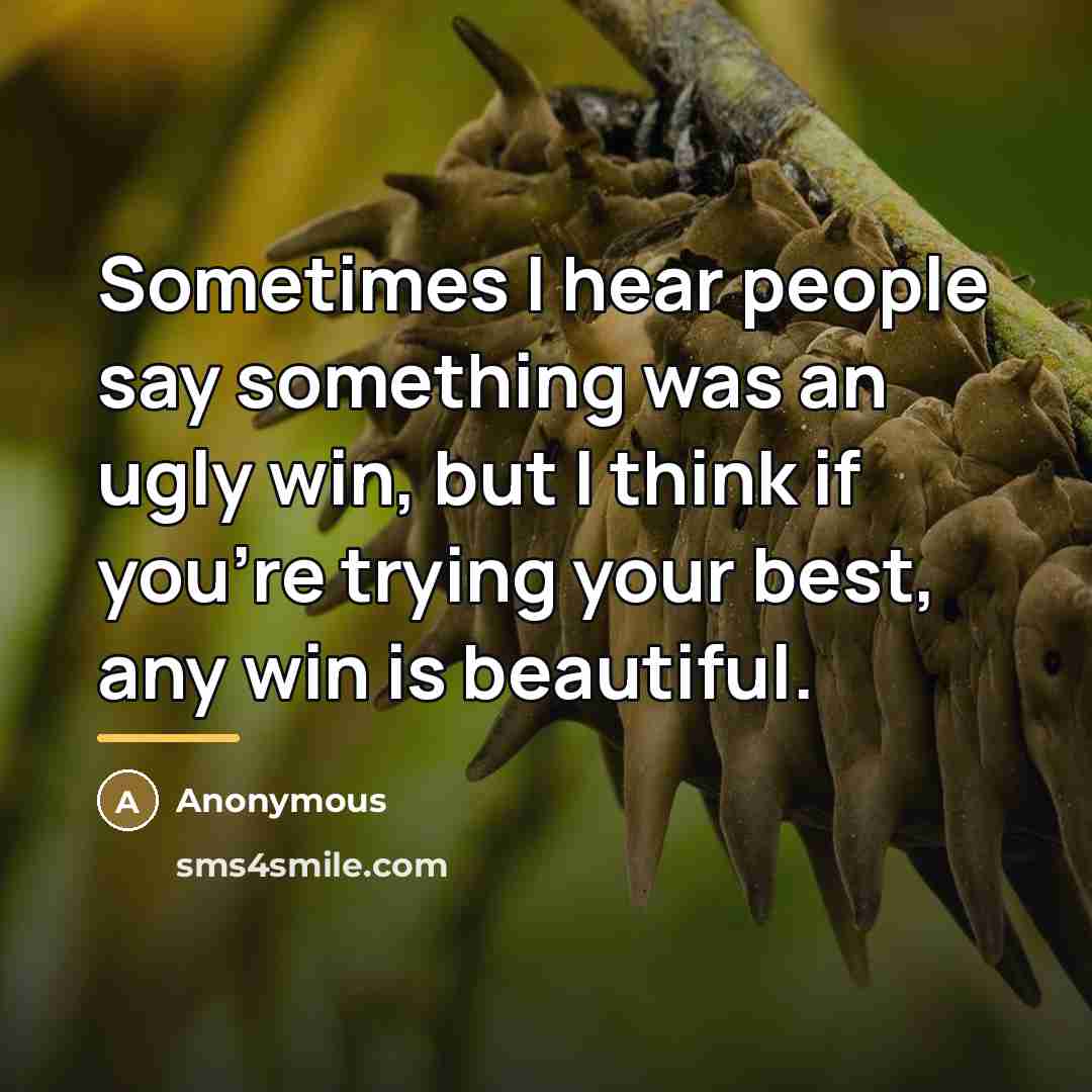 “Sometimes I hear people say something was an ugly win,…” quote by Anonymous