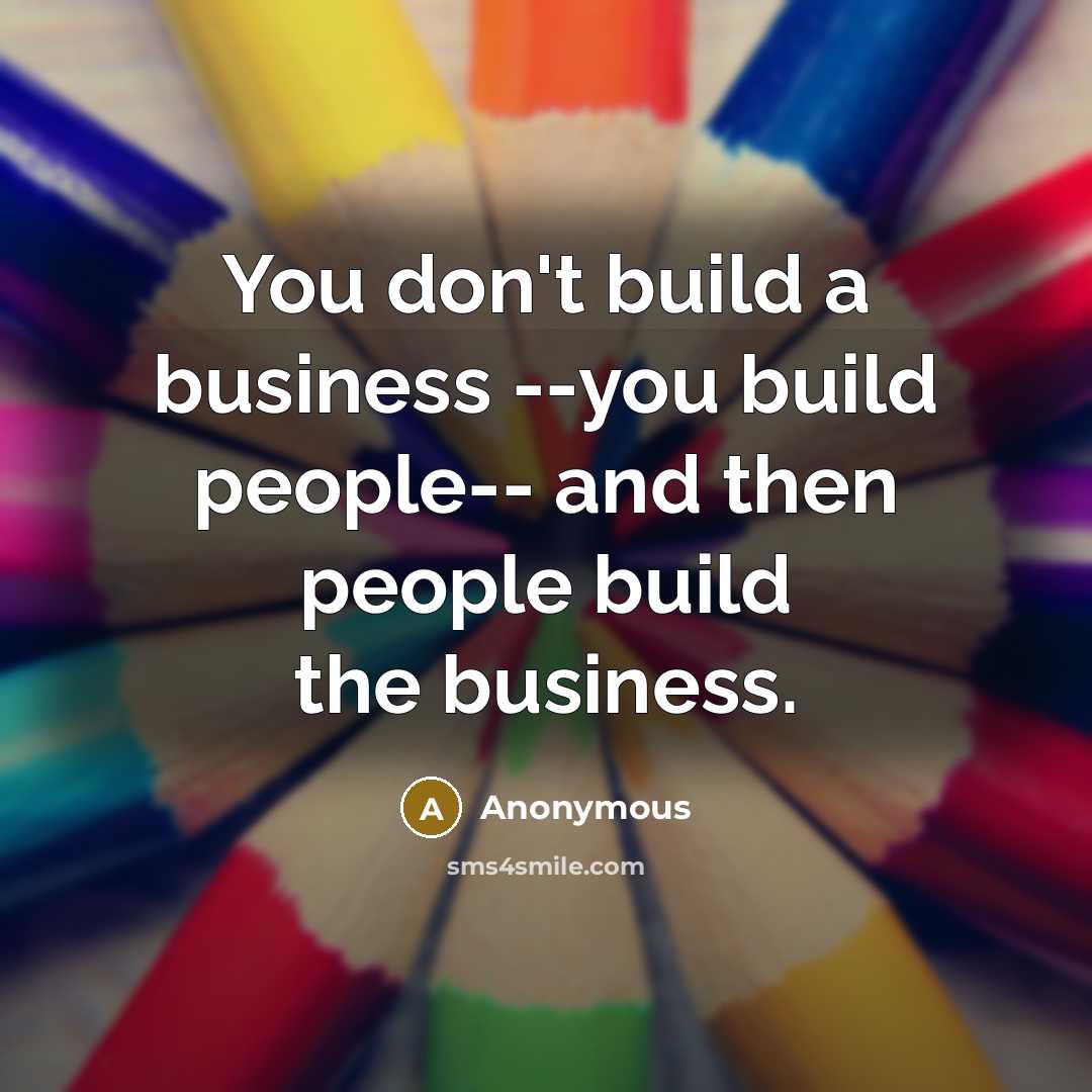 “You don't build a business --you build people-- and then…” quote by Anonymous