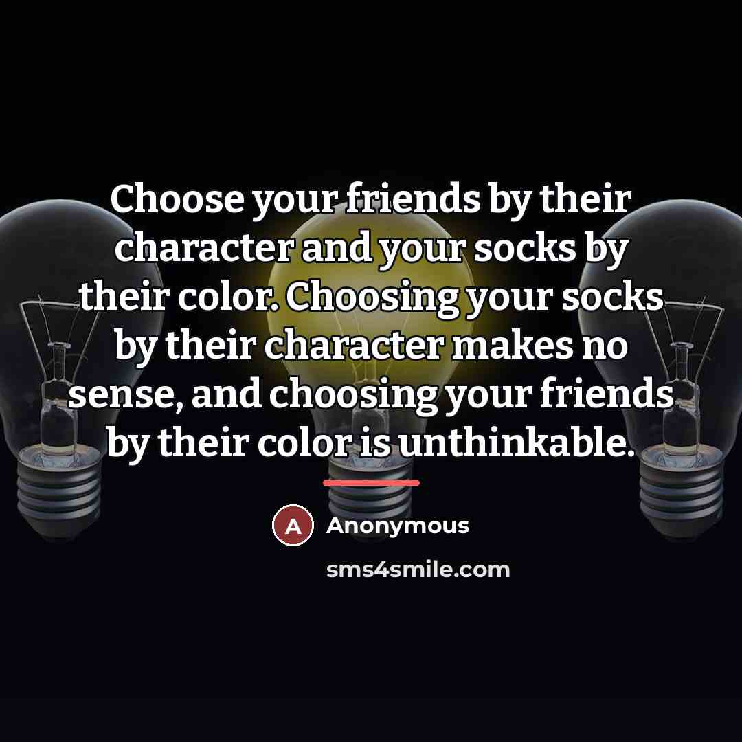 “Choose your friends by their character and your socks by…” quote by Anonymous