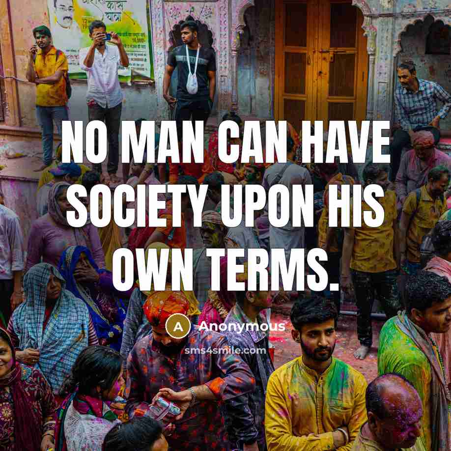 “No man can have society upon his own terms.…” quote by Anonymous