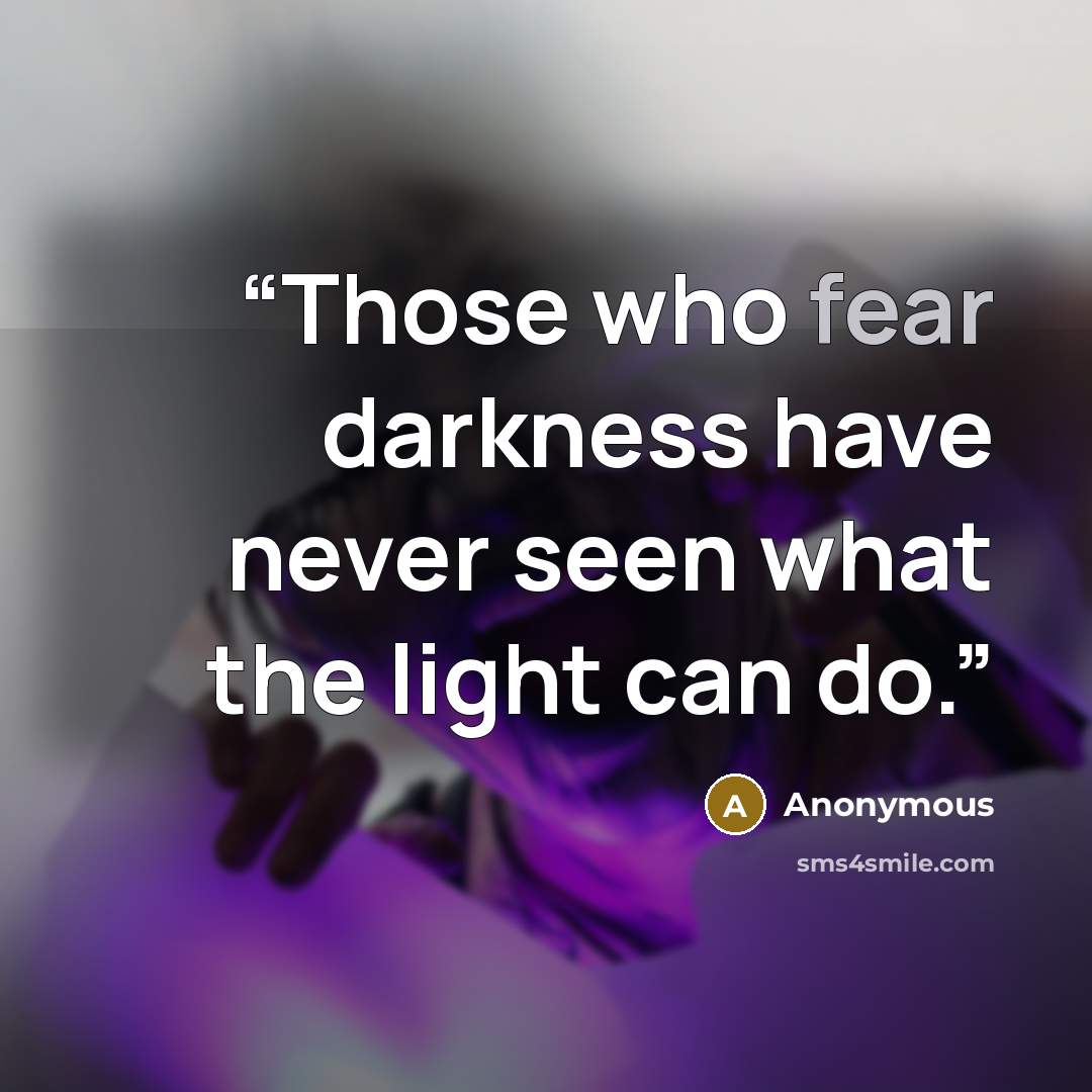 “Those who fear darkness have never seen what the light can do.” quote by Anonymous