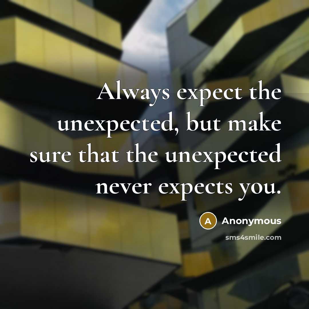 “Always expect the unexpected, but make sure that the unexpected never expects you.” quote by Anonymous