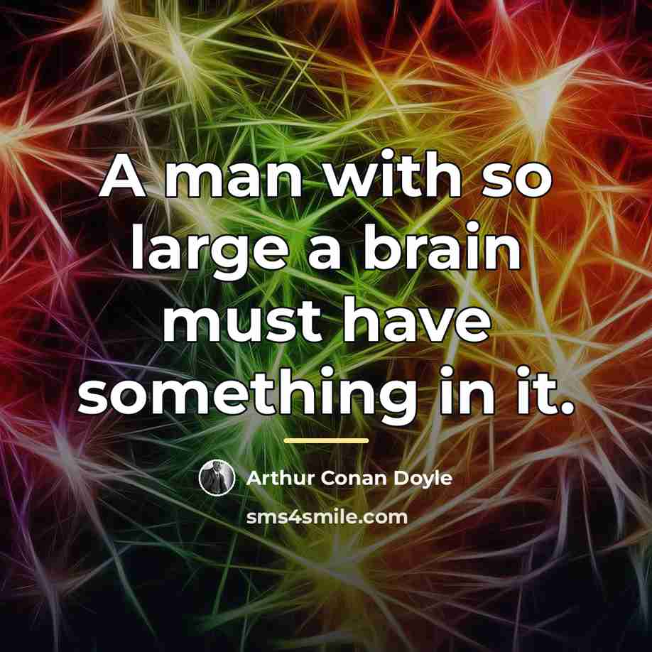 “A man with so large a brain must have something…” quote by Arthur Conan Doyle