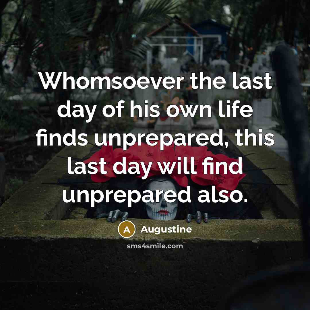 “Whomsoever the last day of his own life finds unprepared,…” quote by Augustine