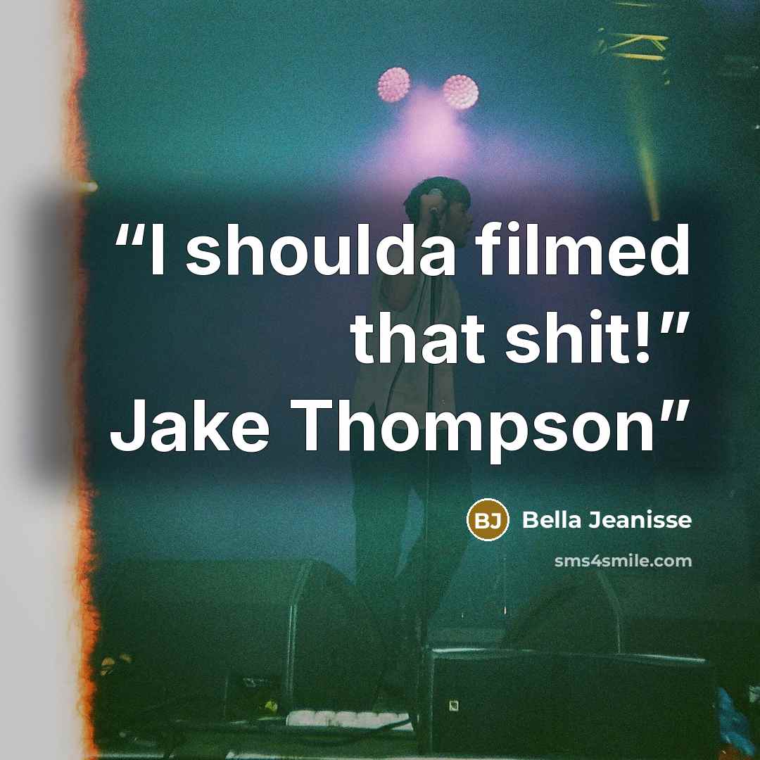 “I shoulda filmed that shit!” Jake Thompson” quote by Bella Jeanisse