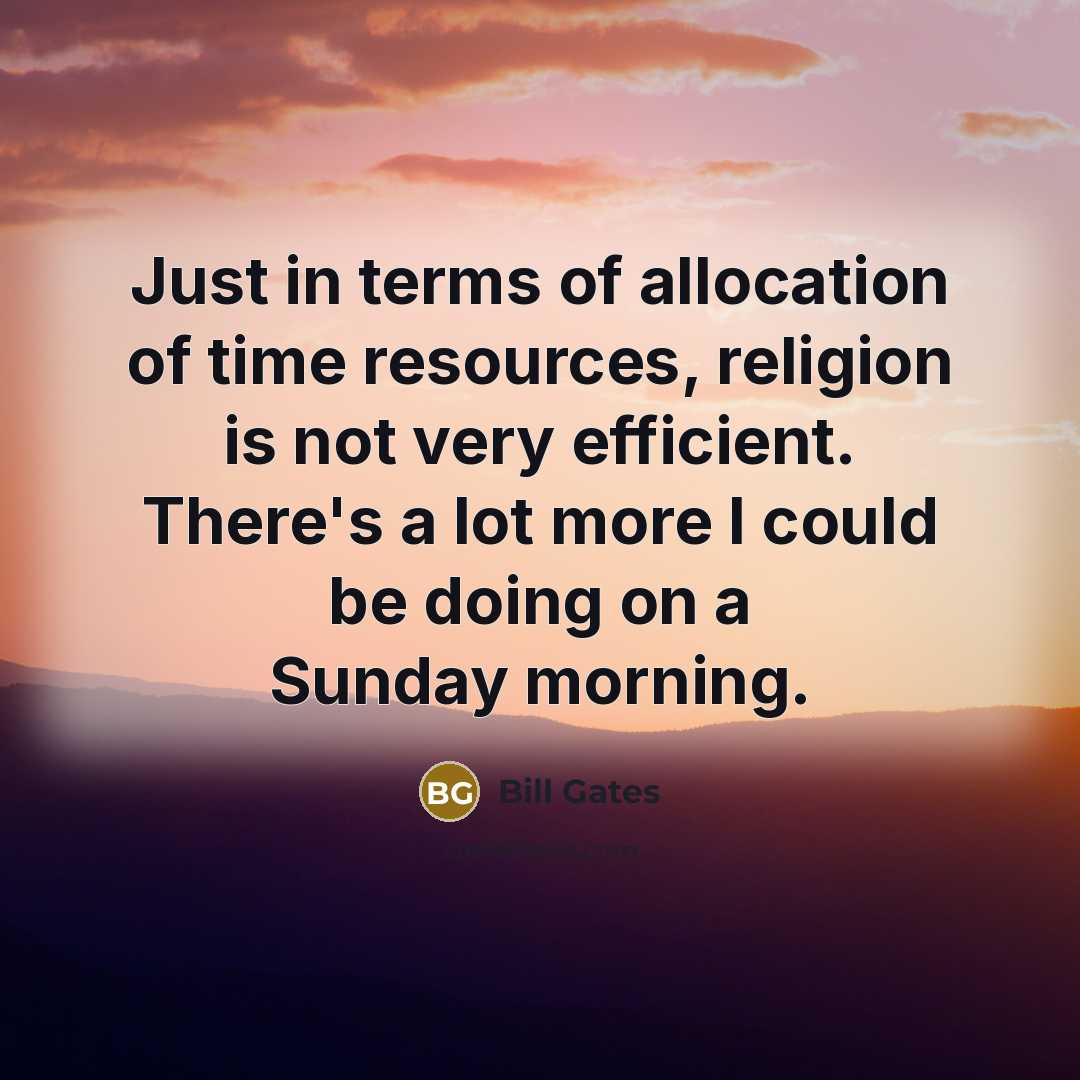 “Just in terms of allocation of time resources, religion is…” quote by Bill Gates