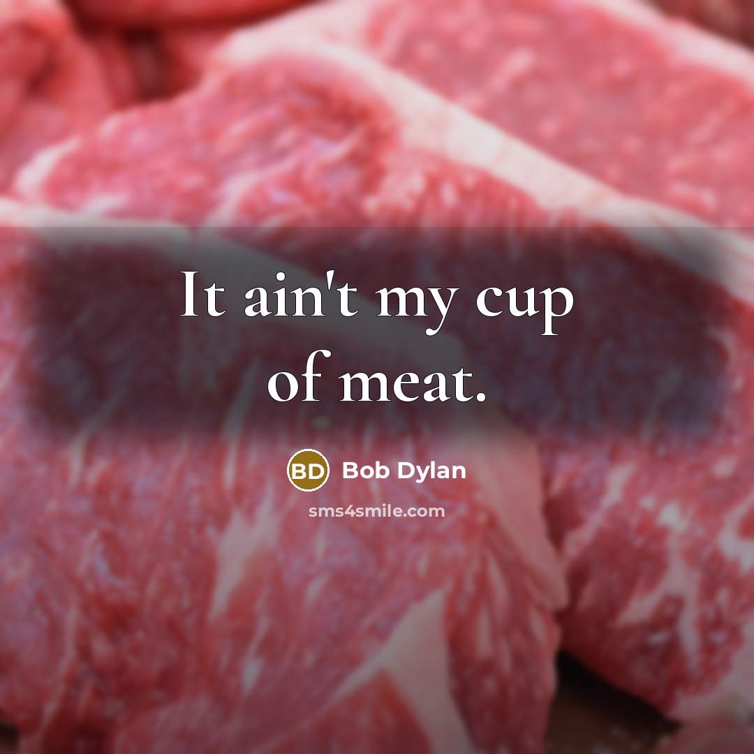 “It ain't my cup of meat.…” quote by Bob Dylan