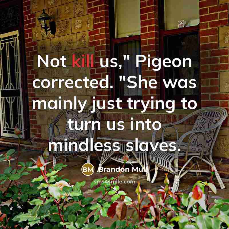 “Not kill us," Pigeon corrected. "She was mainly just trying to turn us into mindless slaves.” quote by Brandon Mull