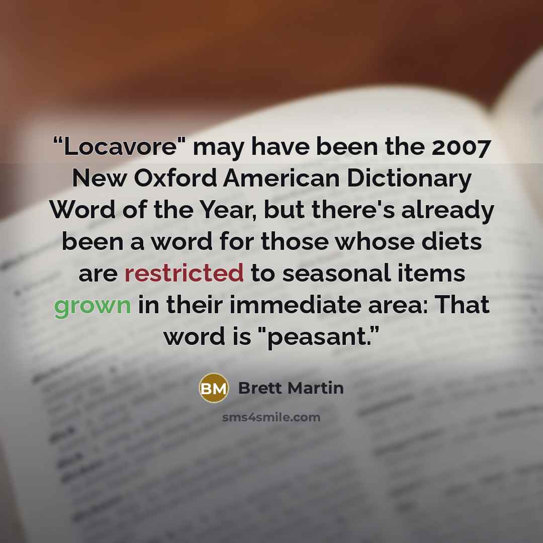 “Locavore" may have been the 2007 New Oxford American Dictionary Word of the Year, but there's already been a word for those whose diets are restricted to seasonal items grown in their immediate area: That word is "peasant.” quote by Brett Martin