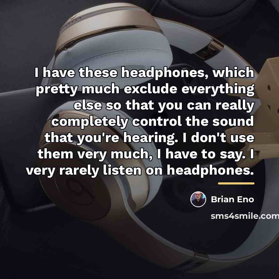 “I have these headphones, which pretty much exclude everything else…” quote by Brian Eno