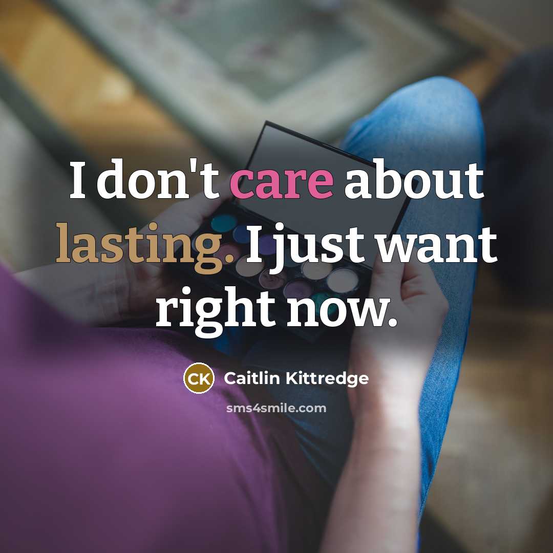 “I don't care about lasting. I just want right now.…” quote by Caitlin Kittredge
