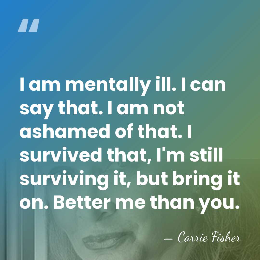 I am mentally ill. I can say that. I am not ashamed&hellip; - Carrie Fisher