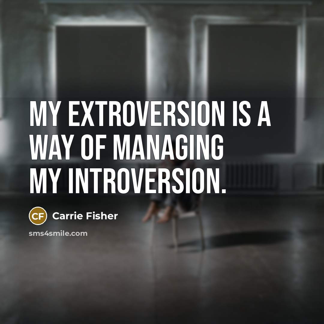 “My extroversion is a way of managing my introversion.…” quote by Carrie Fisher