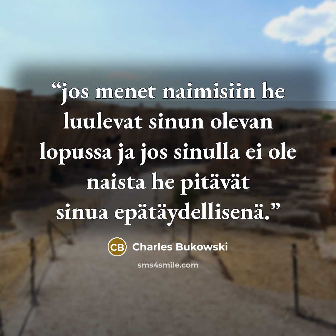 “jos menet naimisiin he luulevat sinun olevan lopussa ja jos sinulla ei ole naista he pitävät sinua epätäydellisenä.” quote by Charles Bukowski