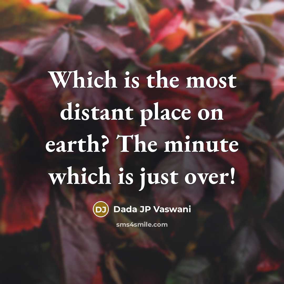 “Which is the most distant place on earth? The minute which is just over!” quote by Dada JP Vaswani