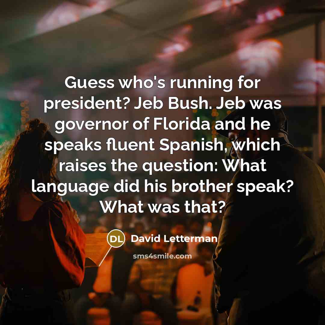 “Guess who's running for president? Jeb Bush. Jeb was governor…” quote by David Letterman
