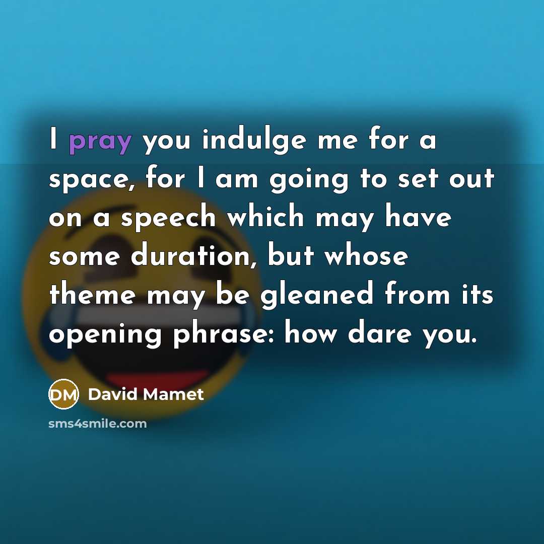“I pray you indulge me for a space, for I…” quote by David Mamet