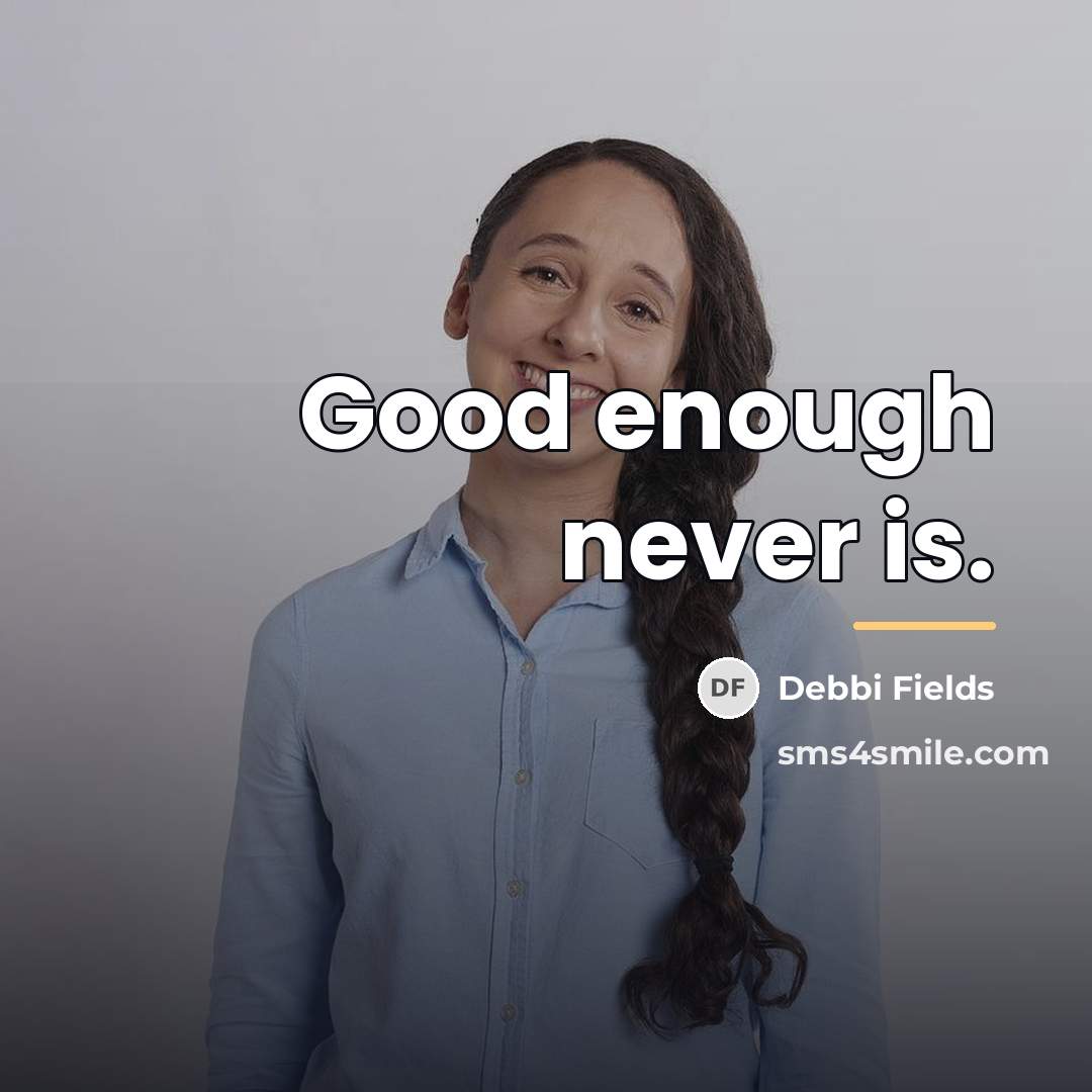 “Good enough never is.…” quote by Debbi Fields