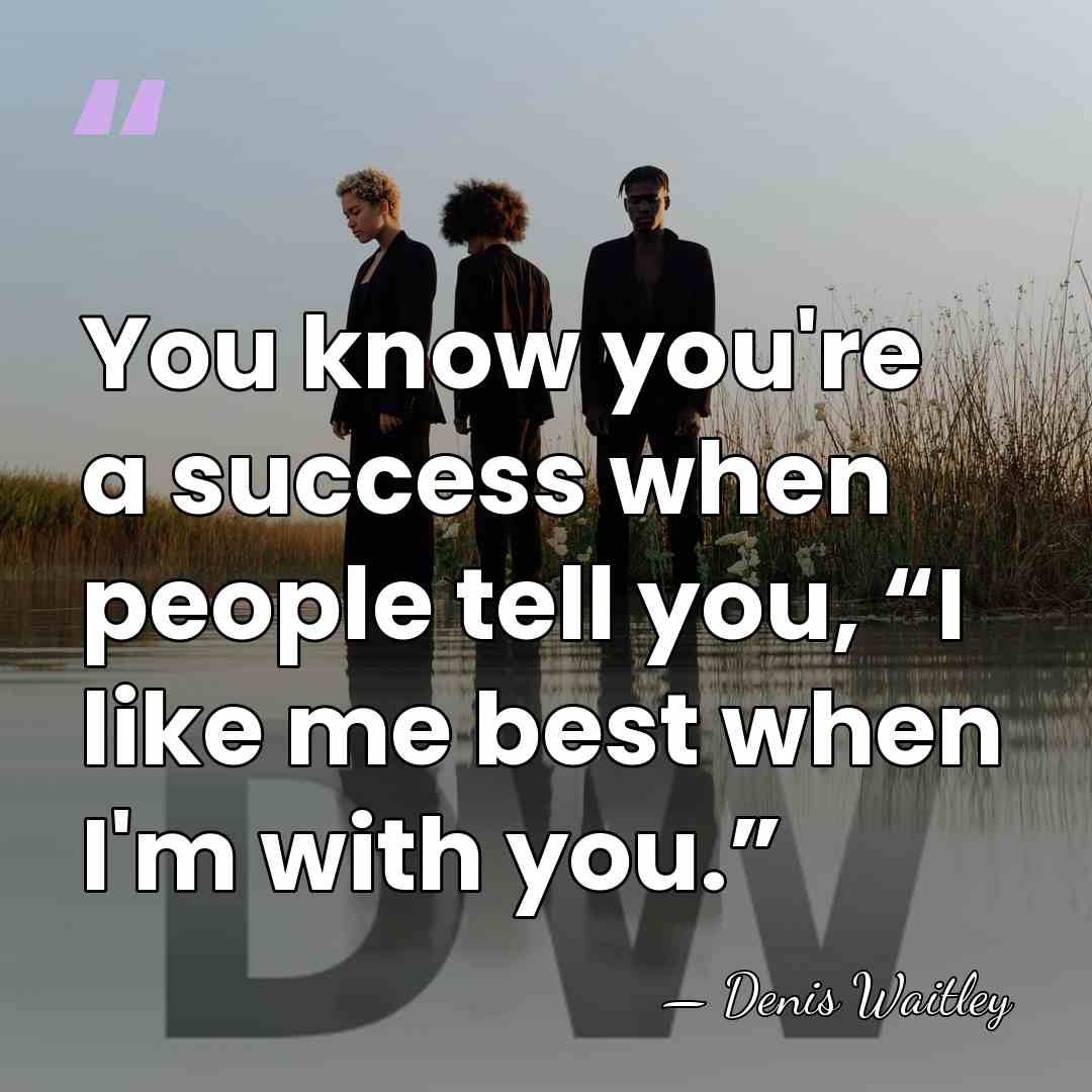 You know you're a success when people tell you, “I like me&hellip; - Denis Waitley