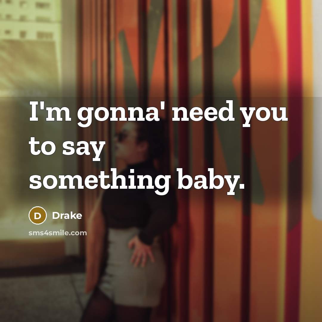 “I'm gonna' need you to say something baby.…” quote by Drake