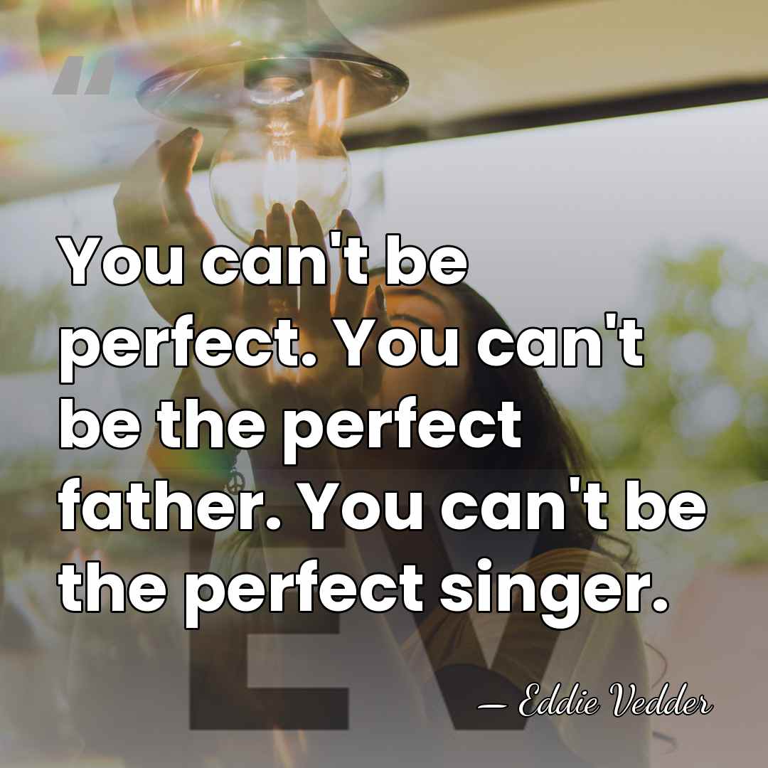 You can't be perfect. You can't be the perfect father. You can't&hellip; - Eddie Vedder