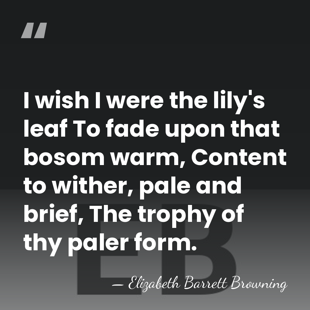 I wish I were the lily's leaf To fade upon that bosom&hellip; - Elizabeth Barrett Browning