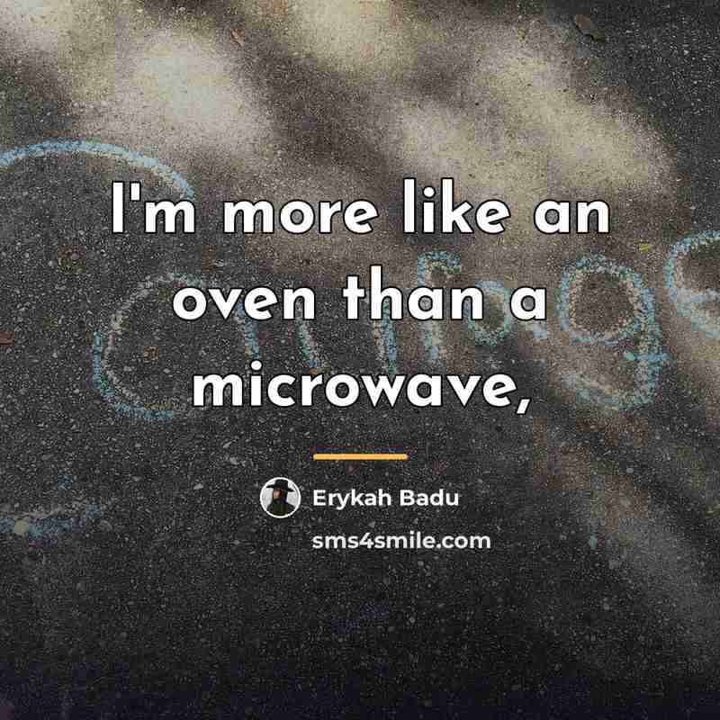 “I'm more like an oven than a microwave,…” quote by Erykah Badu