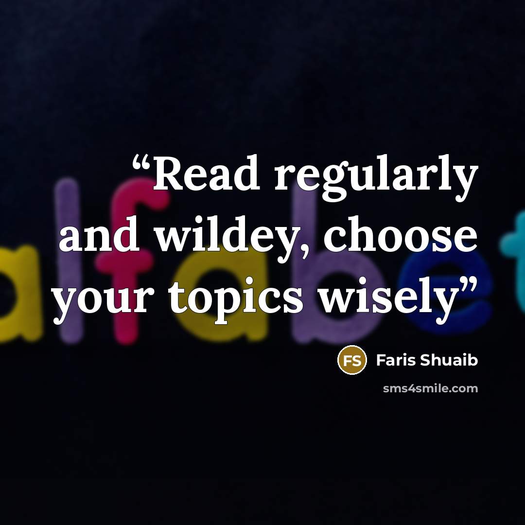 “Read regularly and wildey, choose your topics wisely” quote by Faris Shuaib