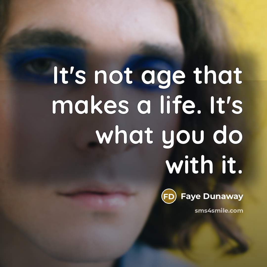 “It's not age that makes a life. It's what you…” quote by Faye Dunaway