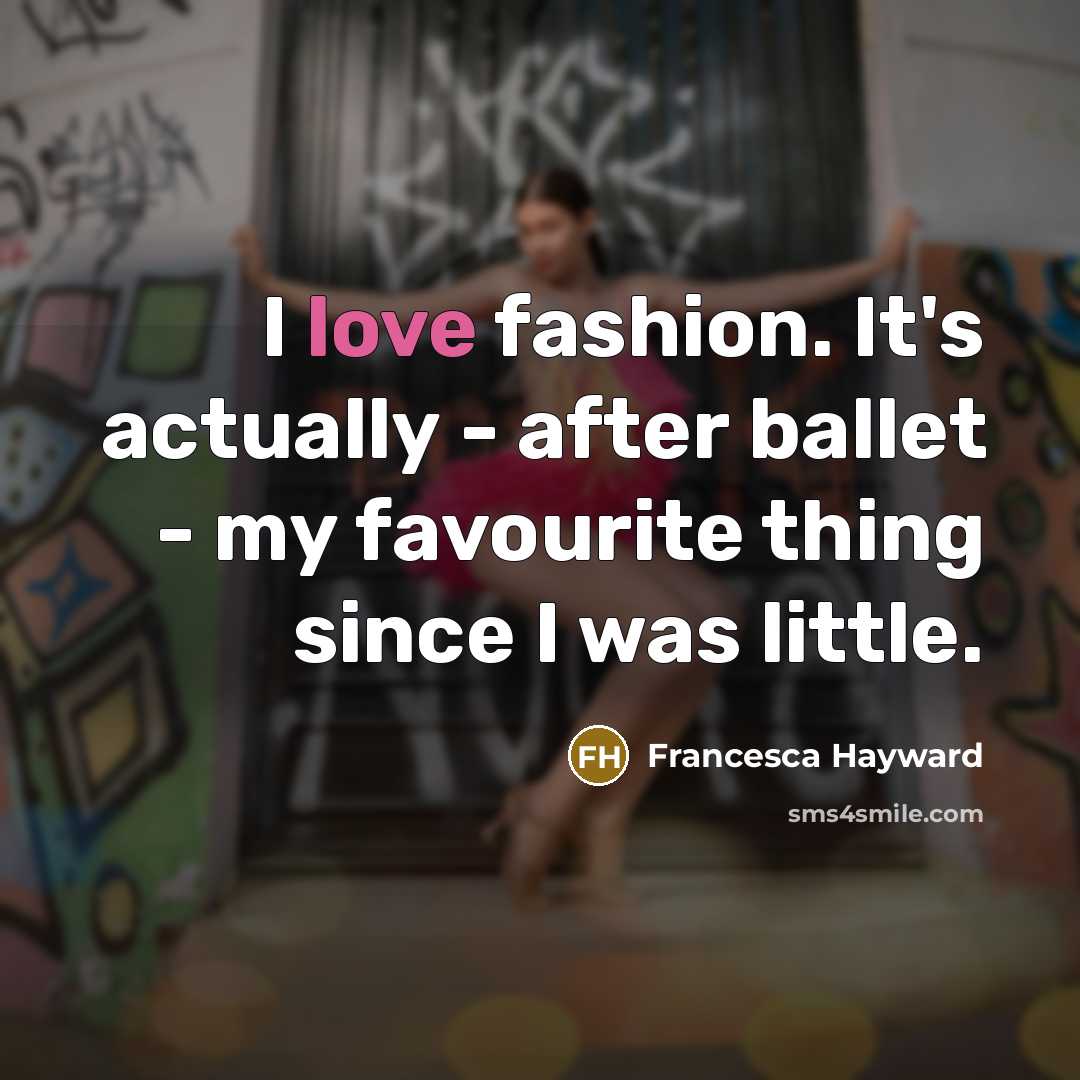 “I love fashion. It's actually - after ballet - my…” quote by Francesca Hayward