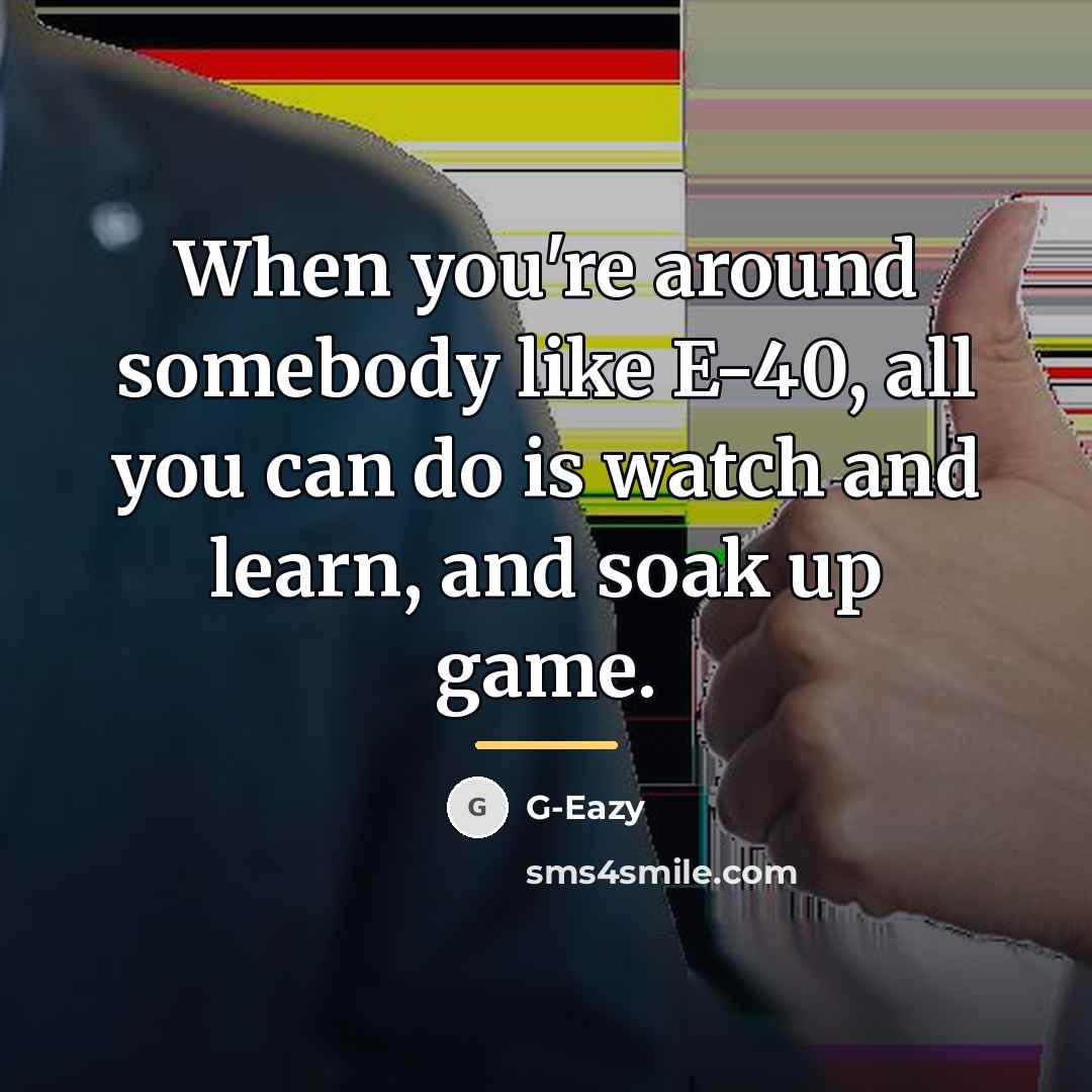 “When you're around somebody like E-40, all you can do…” quote by G-Eazy