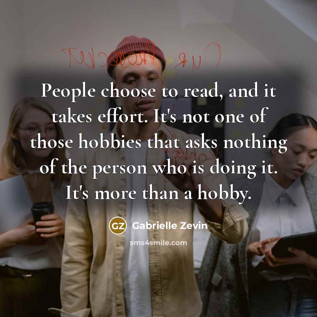 “People choose to read, and it takes effort. It's not…” quote by Gabrielle Zevin