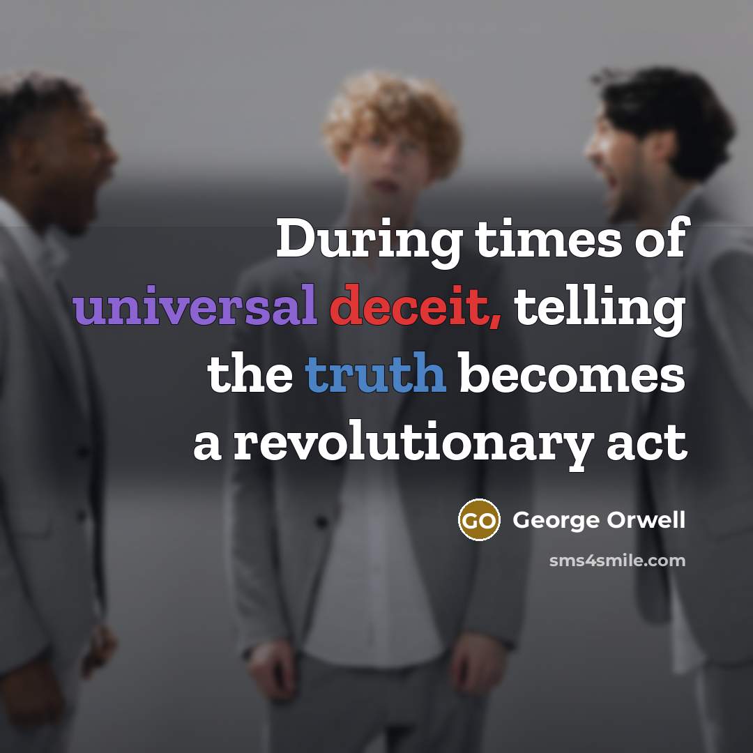 “During times of universal deceit, telling the truth becomes a revolutionary act” quote by George Orwell