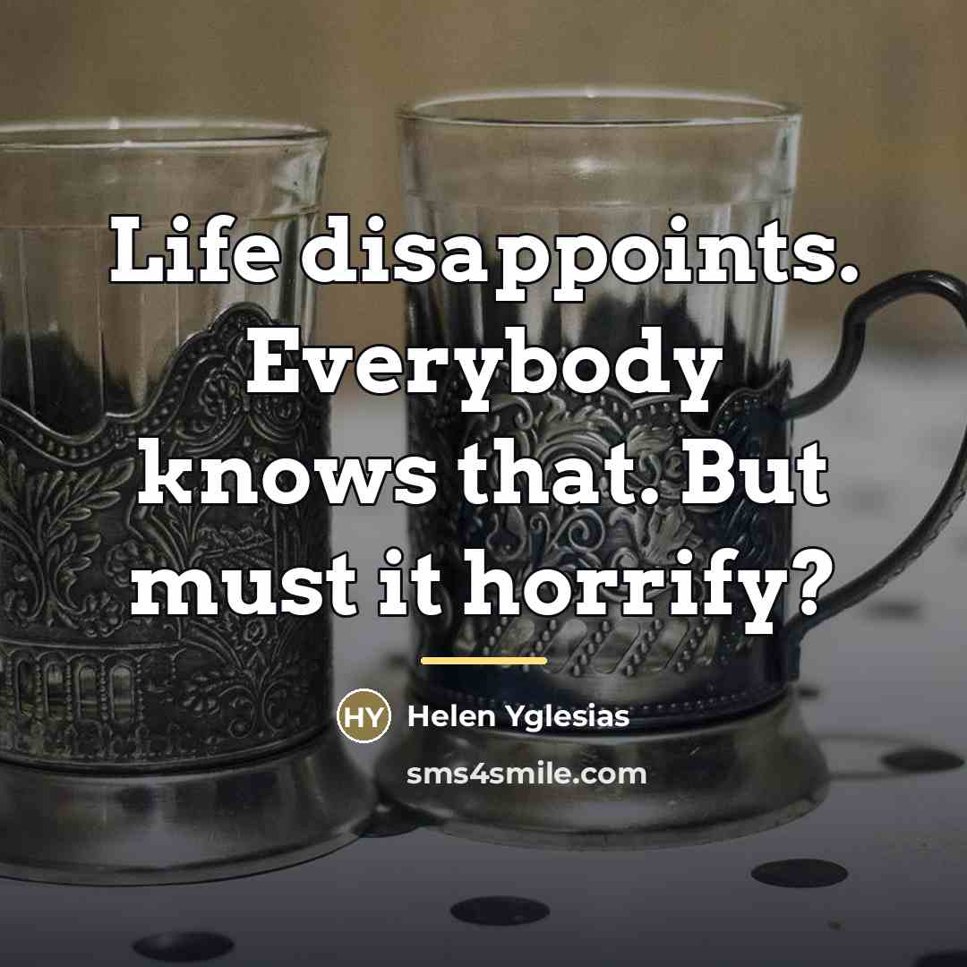 “Life disappoints. Everybody knows that. But must it horrify?…” quote by Helen Yglesias