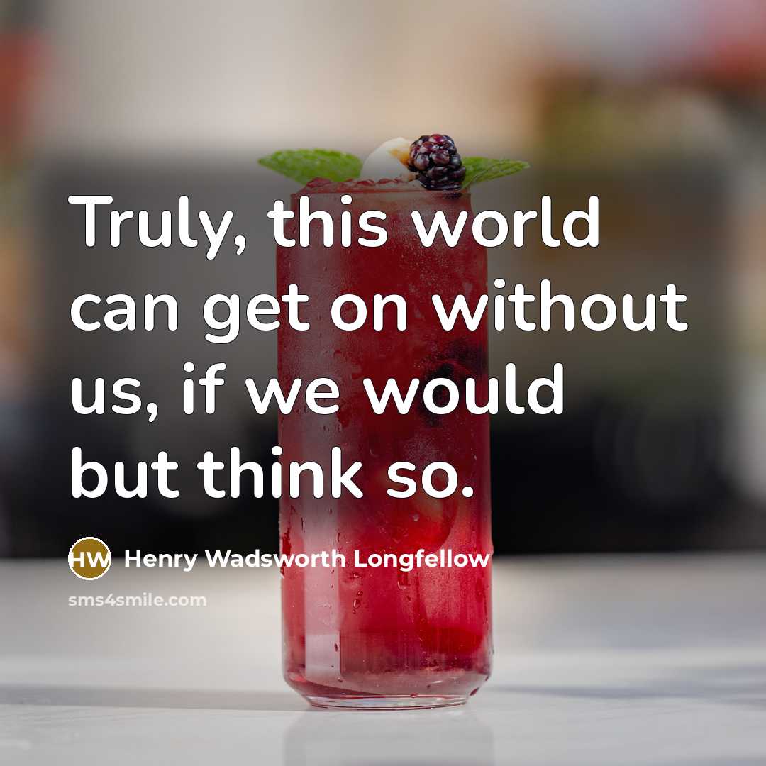 “Truly, this world can get on without us, if we…” quote by Henry Wadsworth Longfellow