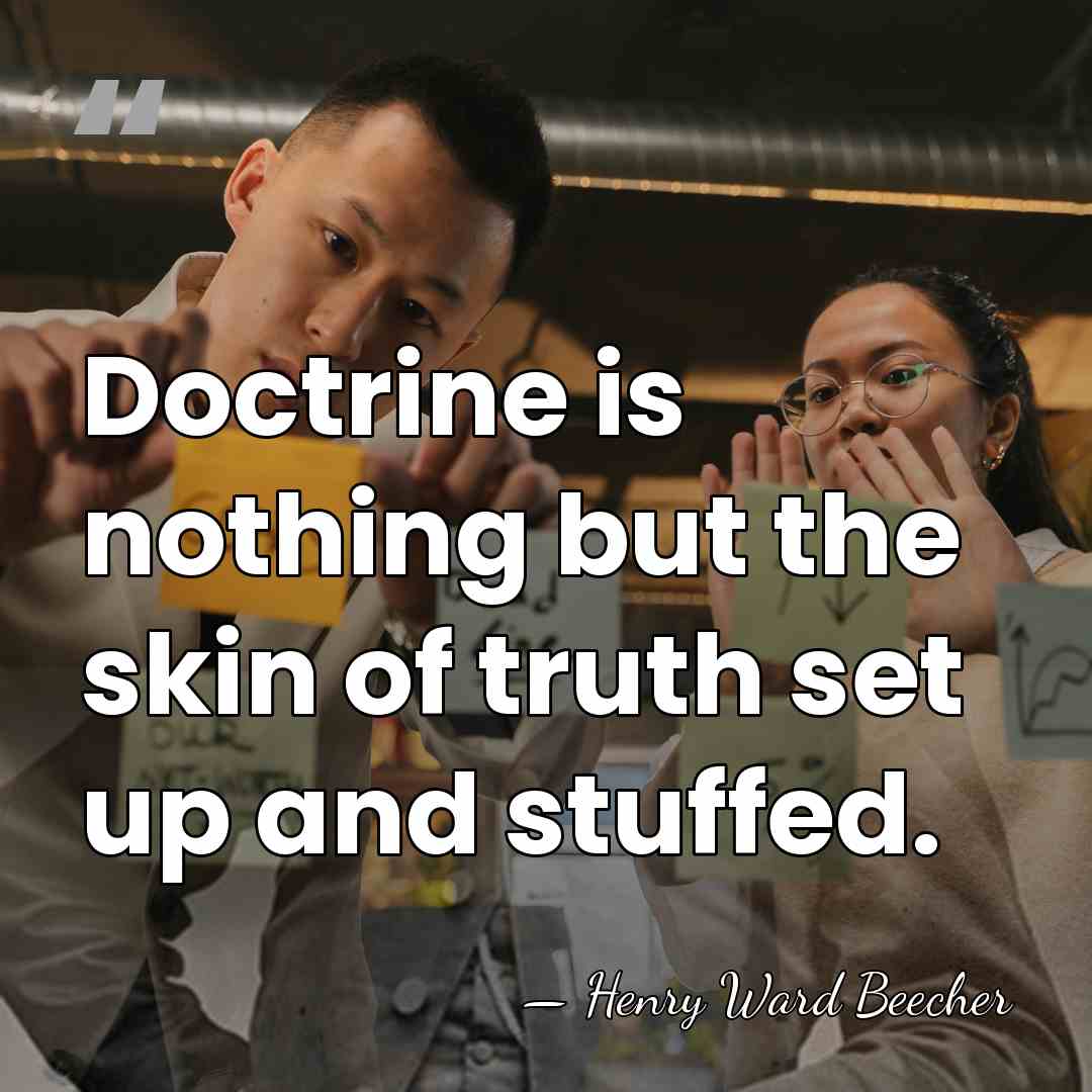 Doctrine is nothing but the skin of truth set up and stuffed. - Henry Ward Beecher