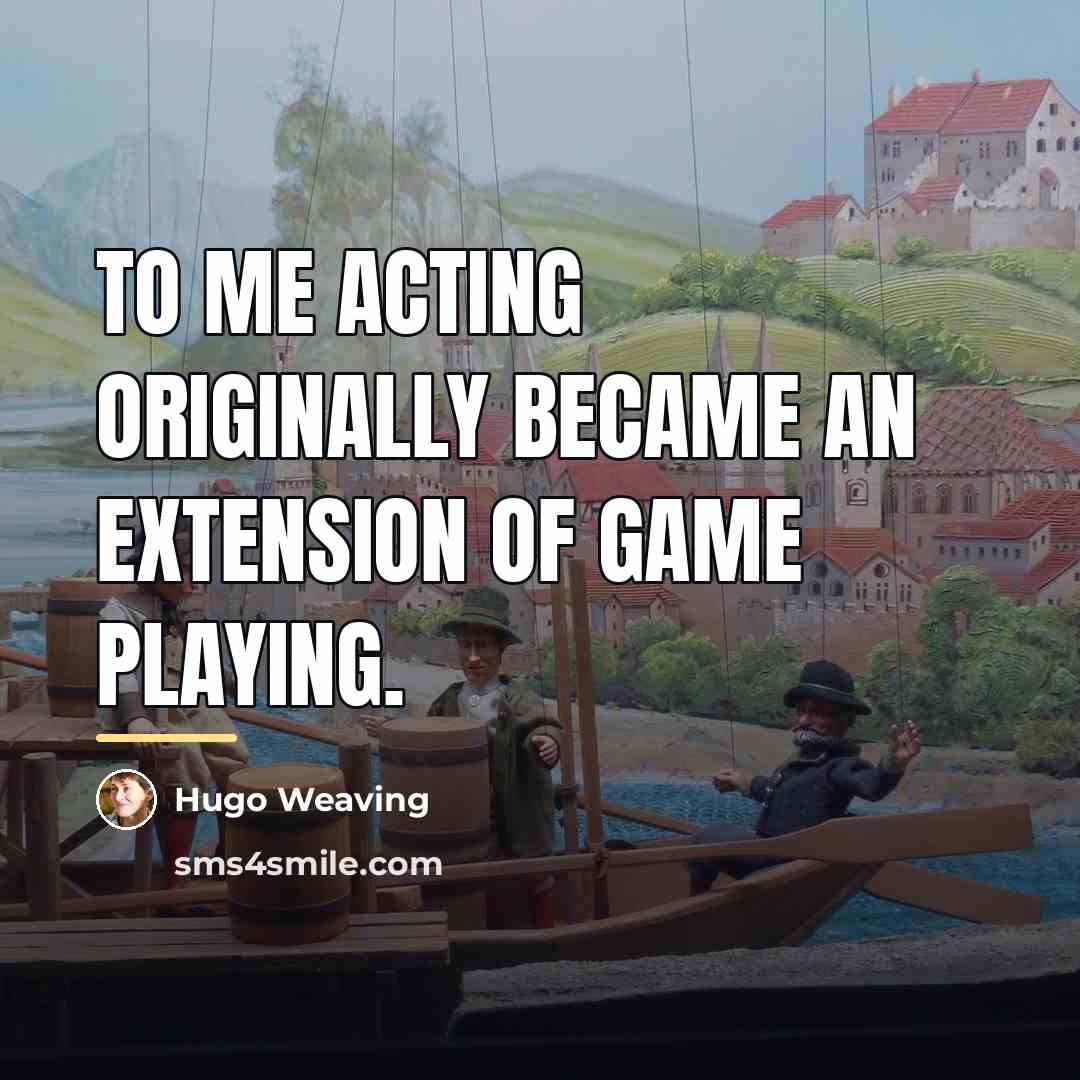 “To me acting originally became an extension of game playing.…” quote by Hugo Weaving