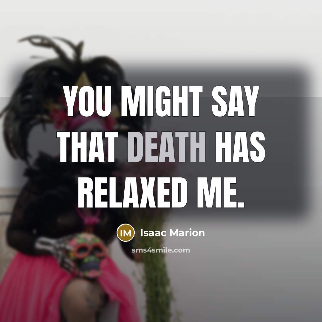 “You might say that death has relaxed me.…” quote by Isaac Marion