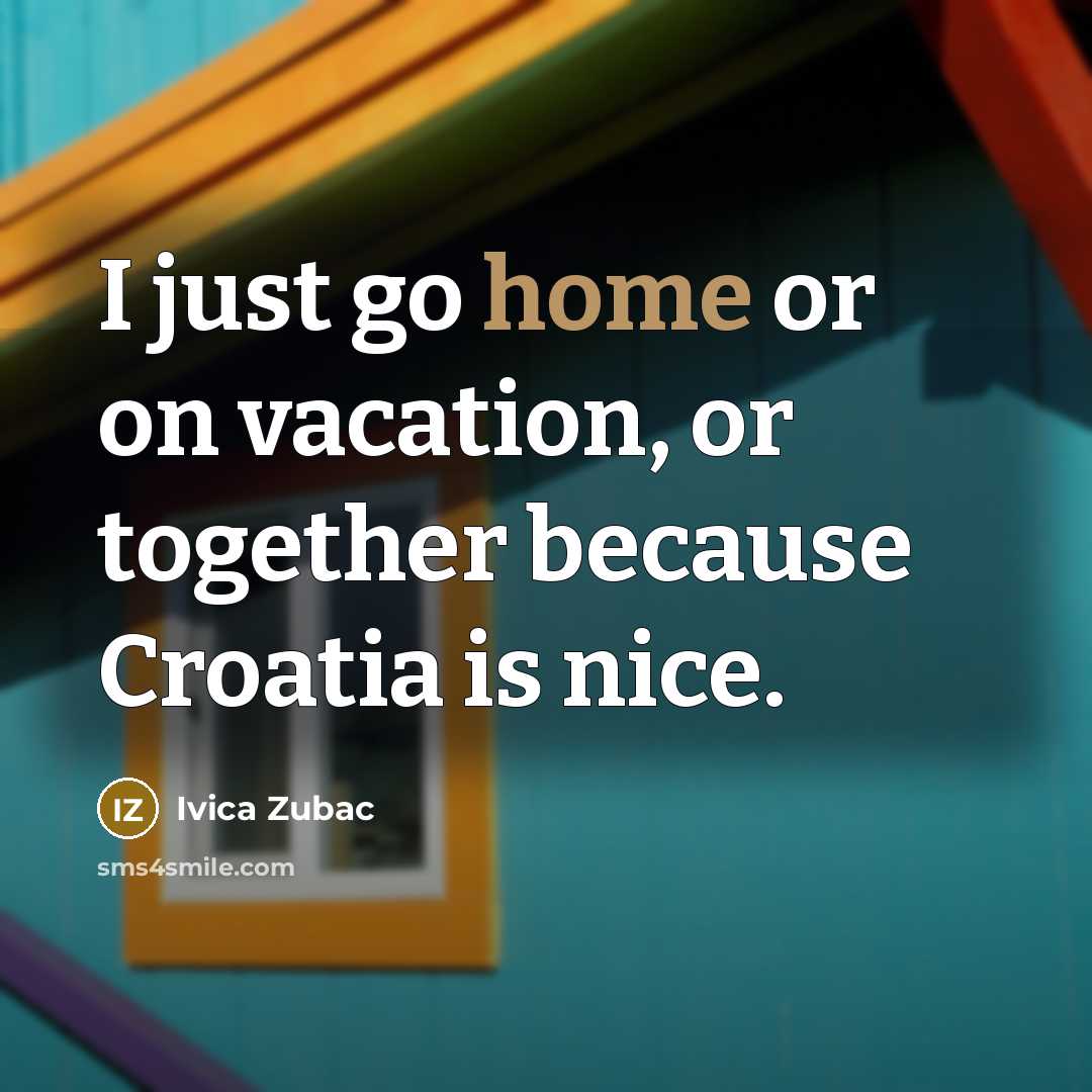 “I just go home or on vacation, or together because Croatia is nice.” quote by Ivica Zubac