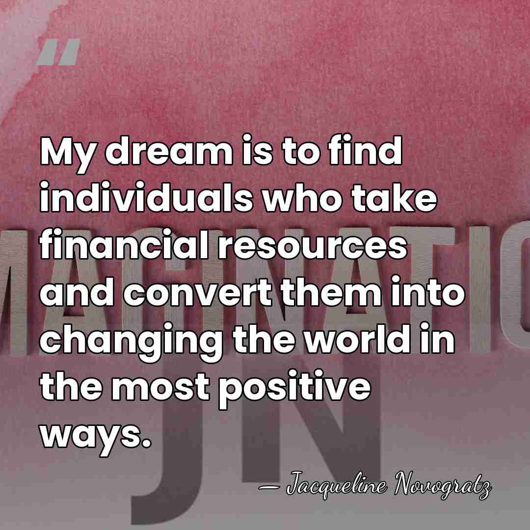 My dream is to find individuals who take financial resources and convert&hellip; - Jacqueline Novogratz