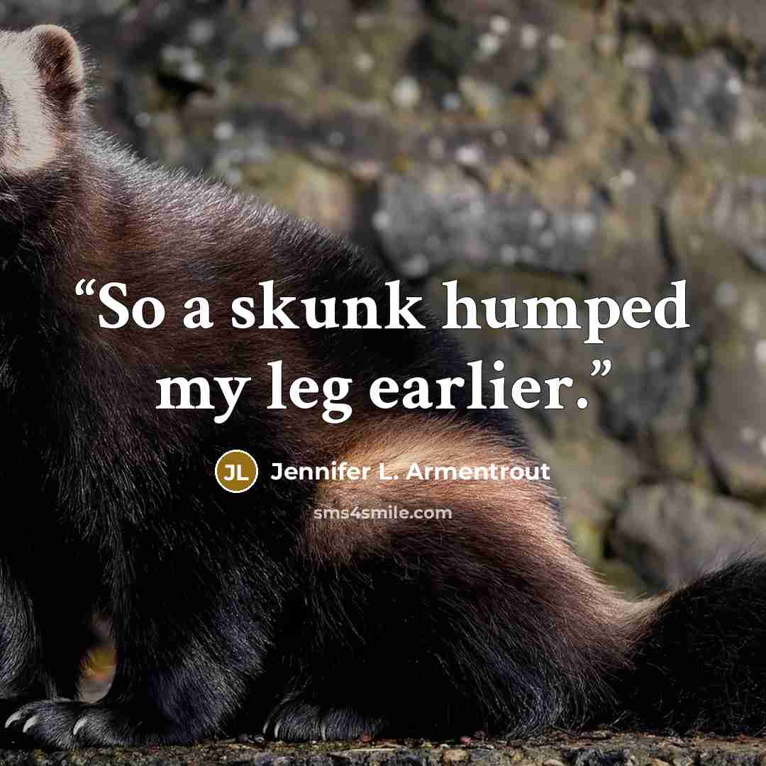 “So a skunk humped my leg earlier.” quote by Jennifer L. Armentrout