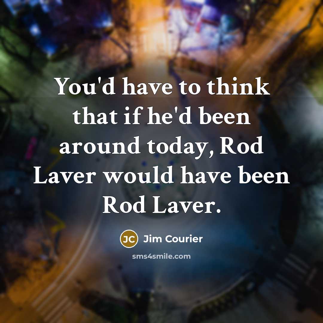 “You'd have to think that if he'd been around today,…” quote by Jim Courier