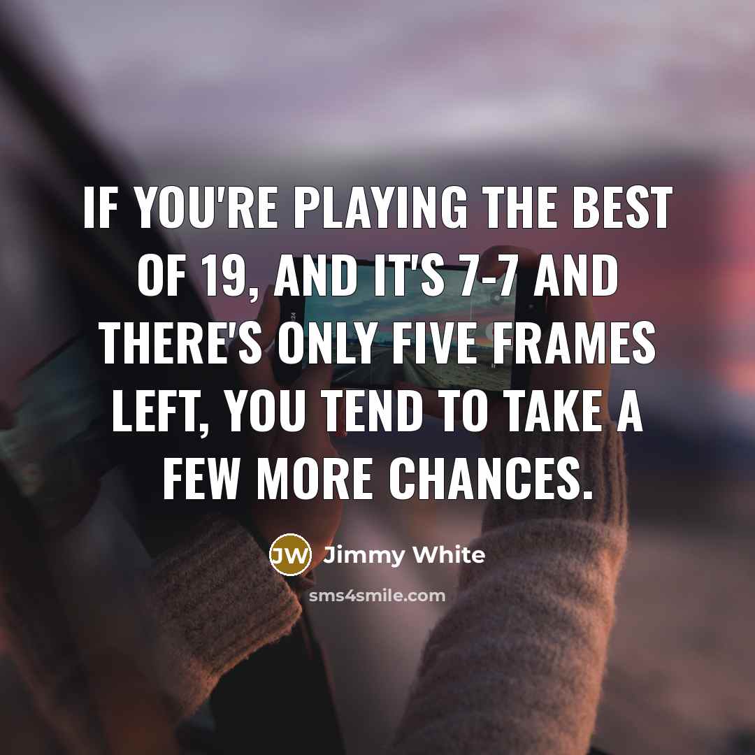 “If you're playing the best of 19, and it's 7-7…” quote by Jimmy White