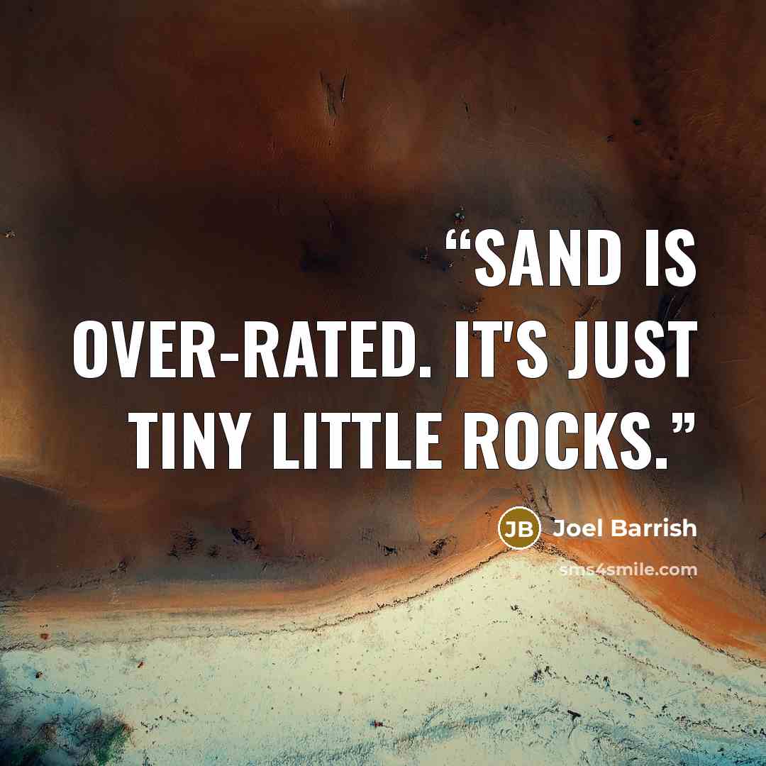 “Sand is over-rated. It's just tiny little rocks.” quote by Joel Barrish