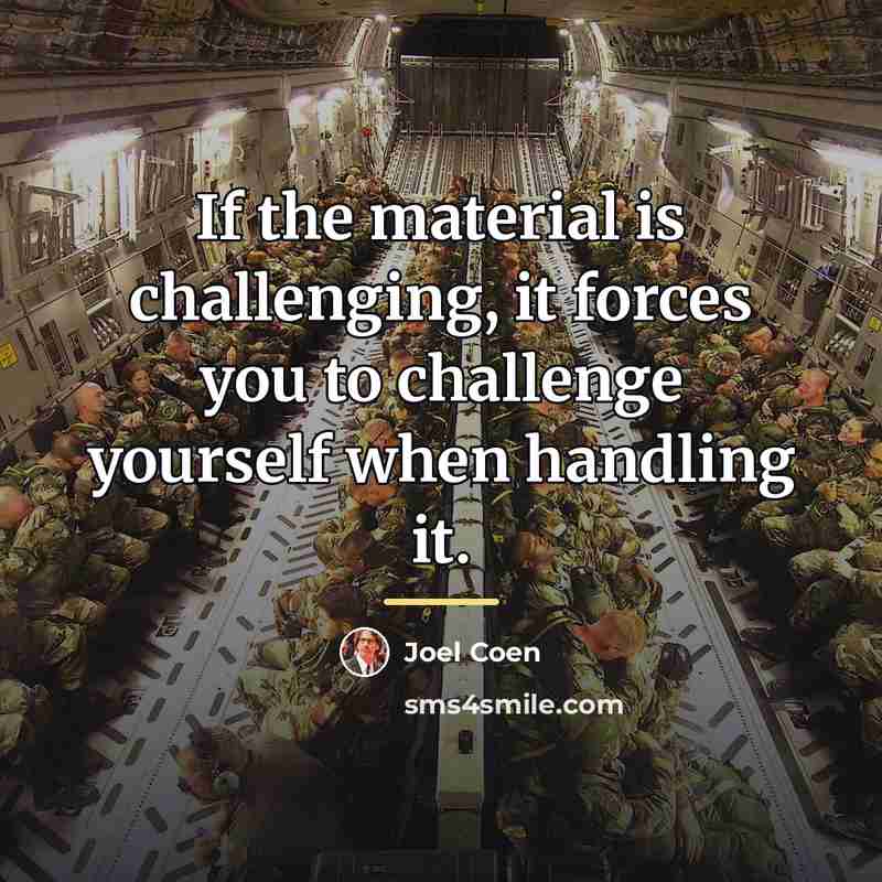 “If the material is challenging, it forces you to challenge…” quote by Joel Coen