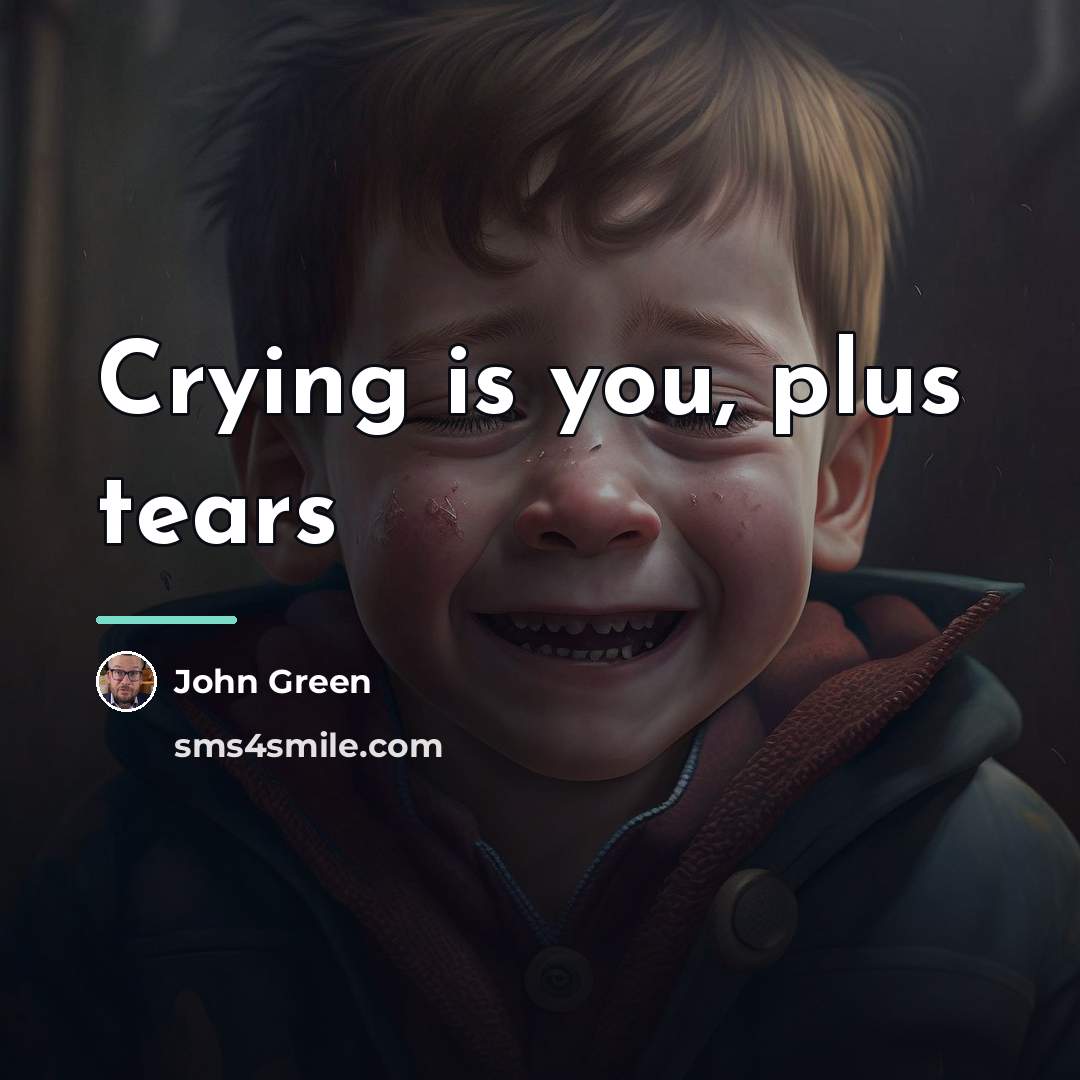 “Crying is you, plus tears…” quote by John Green