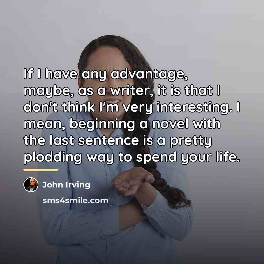 “If I have any advantage, maybe, as a writer, it…” quote by John Irving