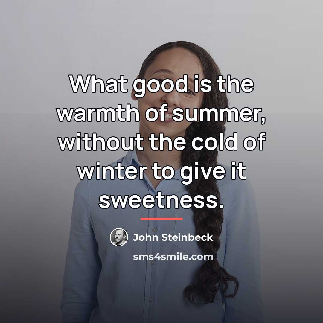 “What good is the warmth of summer, without the cold…” quote by John Steinbeck
